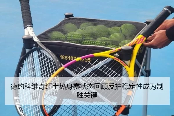 德约科维奇红土热身赛状态回顾反拍稳定性成为制胜关键