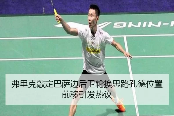 弗里克敲定巴萨边后卫轮换思路孔德位置前移引发热议