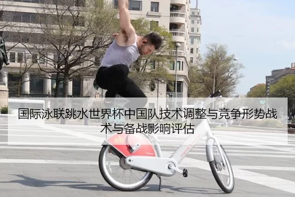 国际泳联跳水世界杯中国队技术调整与竞争形势战术与备战影响评估