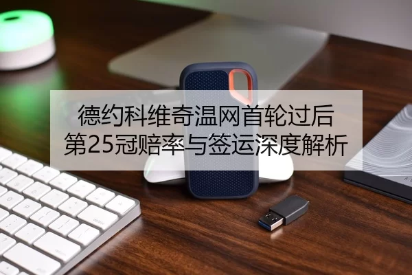 德约科维奇温网首轮过后 第25冠赔率与签运深度解析